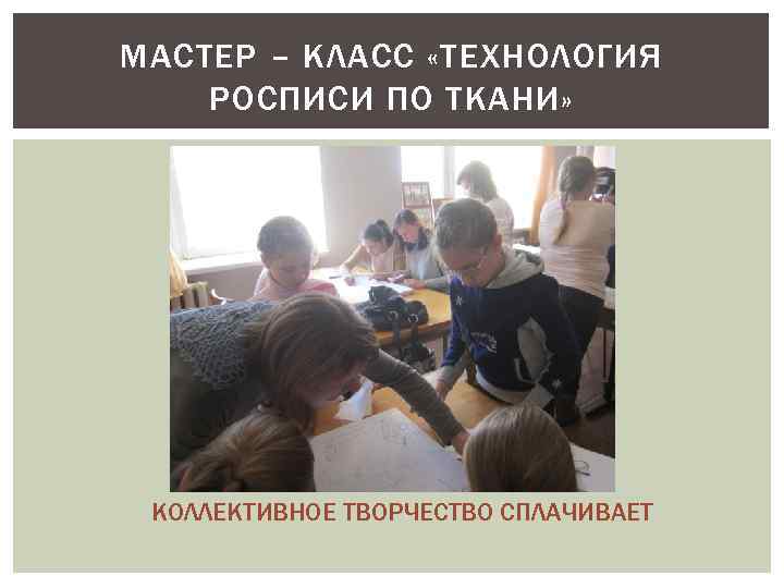 МАСТЕР – КЛАСС «ТЕХНОЛОГИЯ РОСПИСИ ПО ТКАНИ» КОЛЛЕКТИВНОЕ ТВОРЧЕСТВО СПЛАЧИВАЕТ 