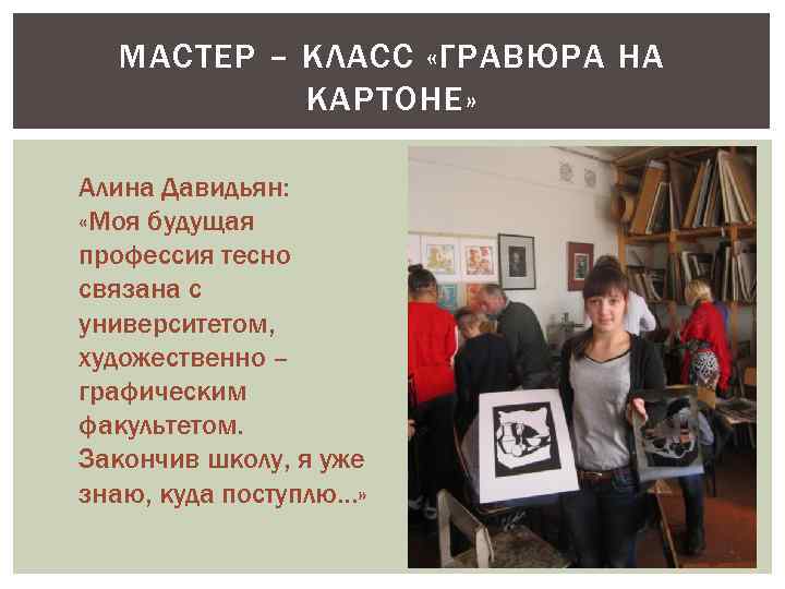 МАСТЕР – КЛАСС «ГРАВЮРА НА КАРТОНЕ» Алина Давидьян: «Моя будущая профессия тесно связана с