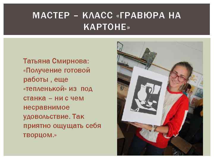 МАСТЕР – КЛАСС «ГРАВЮРА НА КАРТОНЕ» Татьяна Смирнова: «Получение готовой работы , еще «тепленькой»