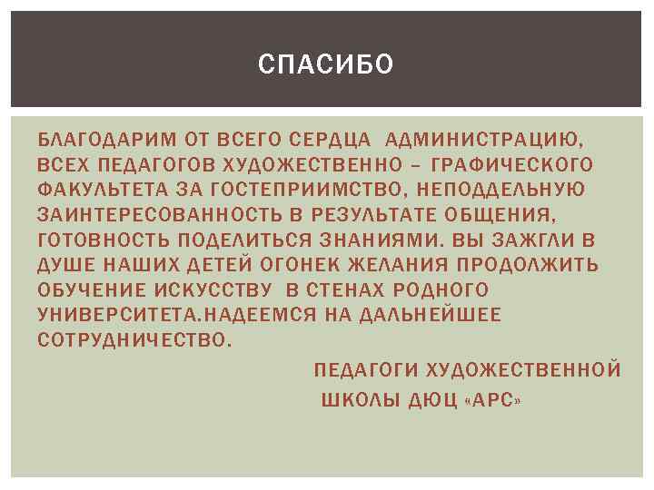 СПАСИБО БЛАГОДАРИМ ОТ ВСЕГО СЕРДЦА АДМИНИСТРАЦИЮ, ВСЕХ ПЕДАГОГОВ ХУДОЖЕСТВЕННО – ГРАФИЧЕСКОГО ФАКУЛЬТЕТА ЗА ГОСТЕПРИИМСТВО,