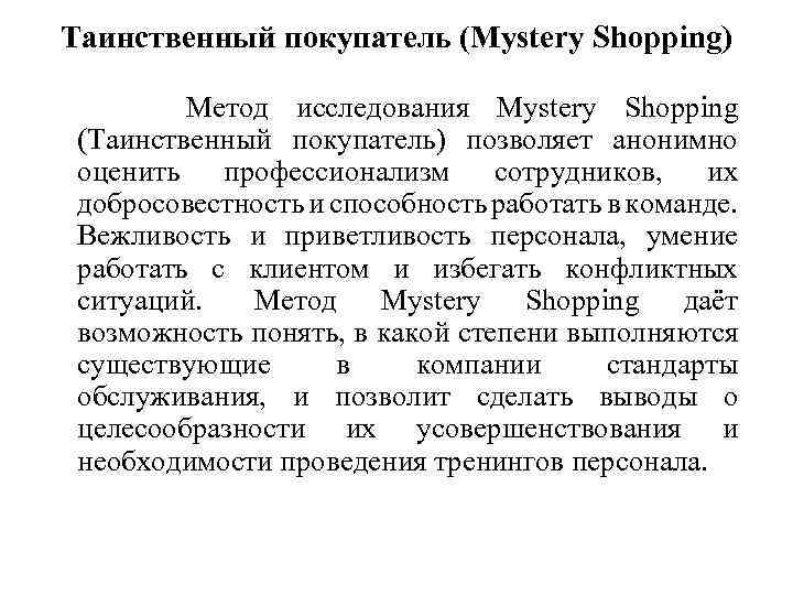 Таинственный покупатель (Mystery Shopping) Метод исследования Mystery Shopping (Таинственный покупатель) позволяет анонимно оценить профессионализм