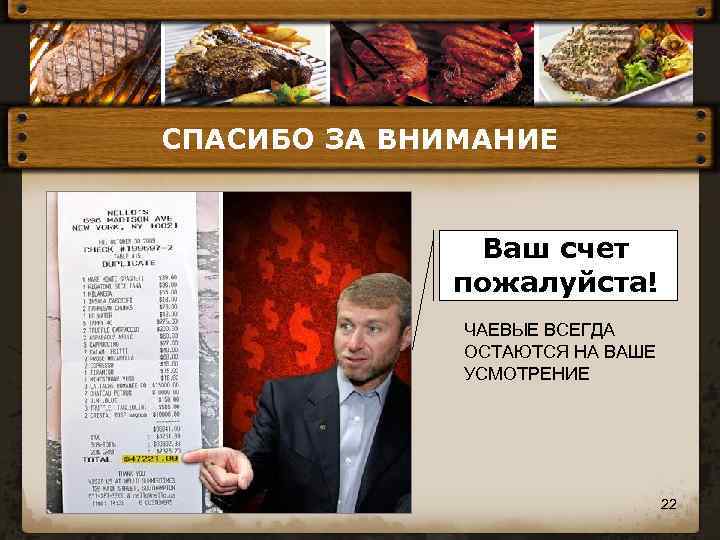 СПАСИБО ЗА ВНИМАНИЕ Ваш счет пожалуйста! ЧАЕВЫЕ ВСЕГДА ОСТАЮТСЯ НА ВАШЕ УСМОТРЕНИЕ 22 