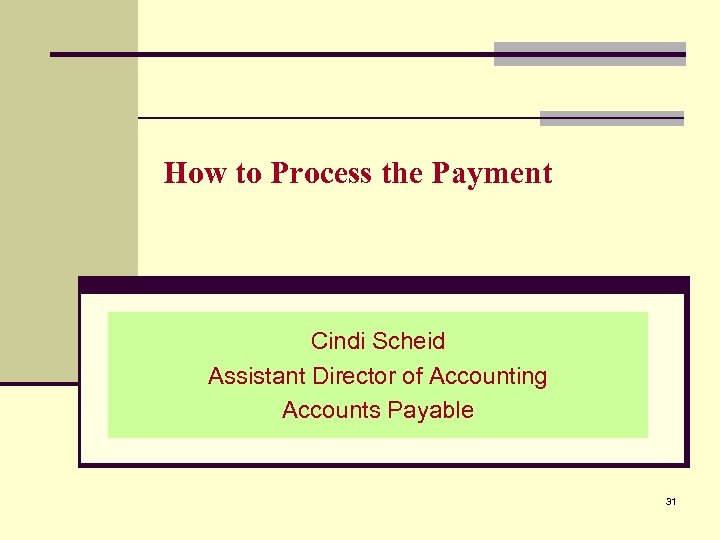 How to Process the Payment Cindi Scheid Assistant Director of Accounting Accounts Payable 31