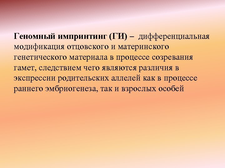 Геномный импринтинг (ГИ) – дифференциальная модификация отцовского и материнского генетического материала в процессе созревания