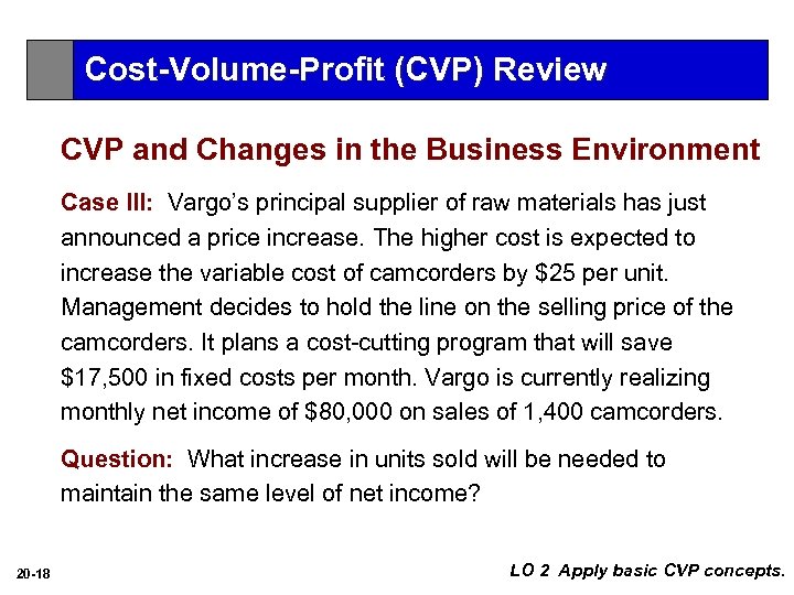 Cost-Volume-Profit (CVP) Review CVP and Changes in the Business Environment Case III: Vargo’s principal