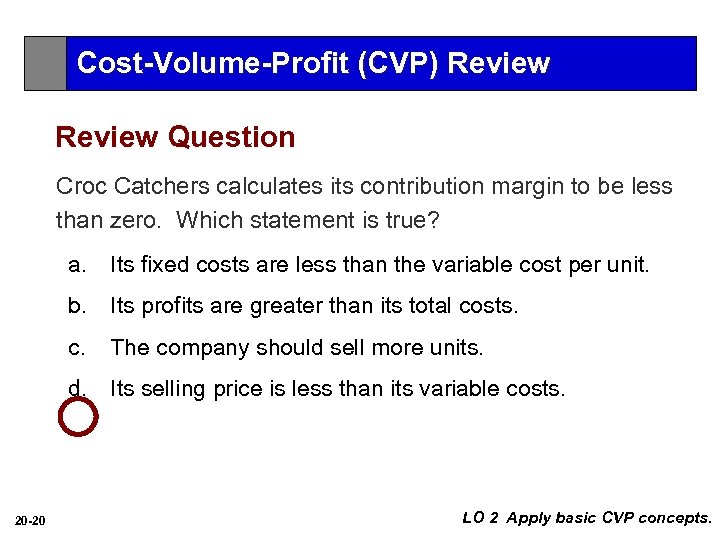 Cost-Volume-Profit (CVP) Review Question Croc Catchers calculates its contribution margin to be less than