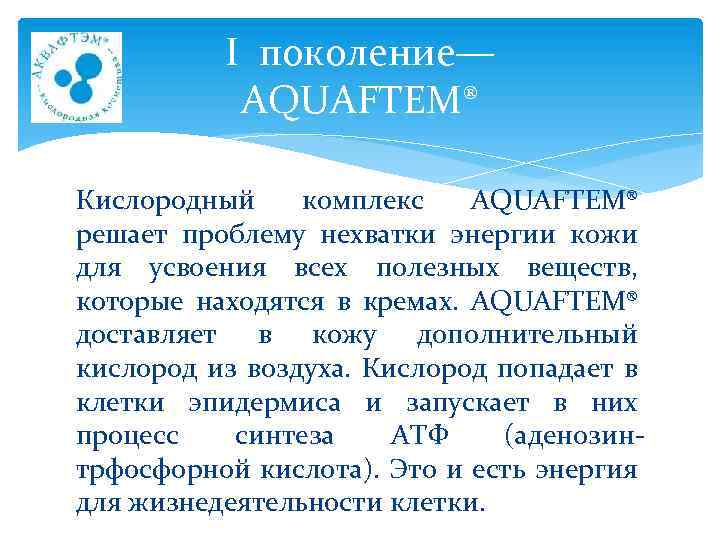 I поколение— AQUAFTEM® Кислородный комплекс AQUAFTEM® решает проблему нехватки энергии кожи для усвоения всех