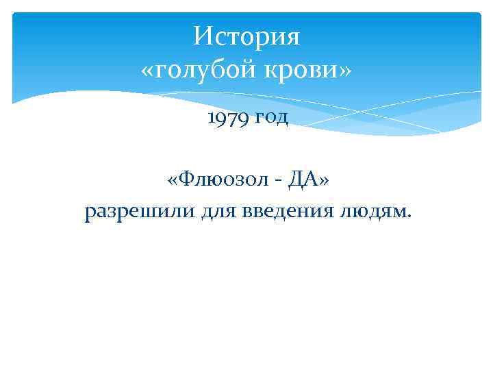 История «голубой крови» 1979 год «Флюозол - ДА» разрешили для введения людям. 