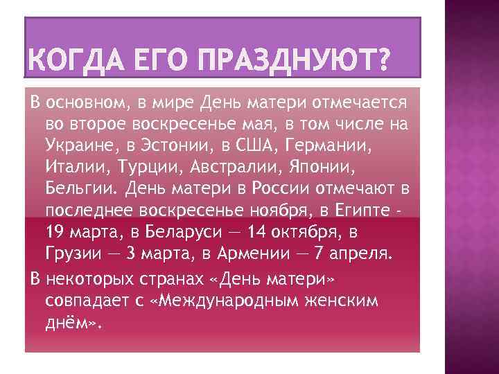 КОГДА ЕГО ПРАЗДНУЮТ? В основном, в мире День матери отмечается во второе воскресенье мая,