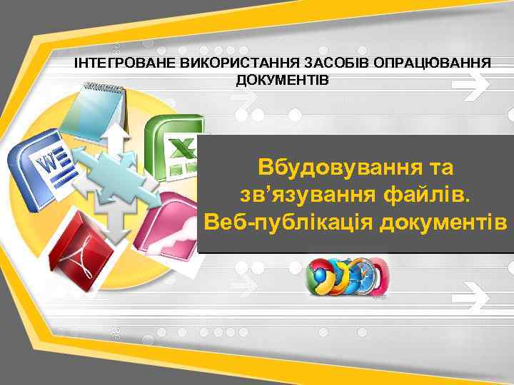 ІНТЕГРОВАНЕ ВИКОРИСТАННЯ ЗАСОБІВ ОПРАЦЮВАННЯ ДОКУМЕНТІВ Вбудовування та зв’язування файлів. Веб-публікація документів 