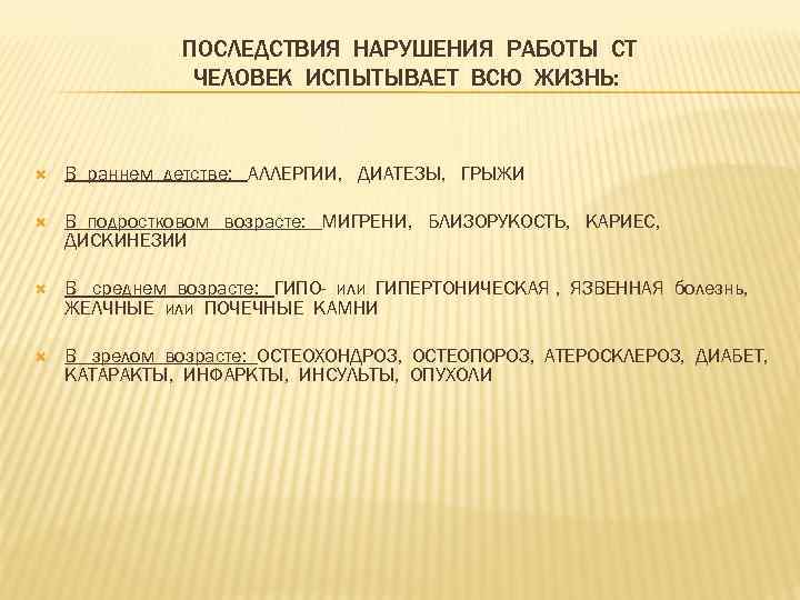 ПОСЛЕДСТВИЯ НАРУШЕНИЯ РАБОТЫ СТ ЧЕЛОВЕК ИСПЫТЫВАЕТ ВСЮ ЖИЗНЬ: В раннем детстве: АЛЛЕРГИИ, ДИАТЕЗЫ, ГРЫЖИ