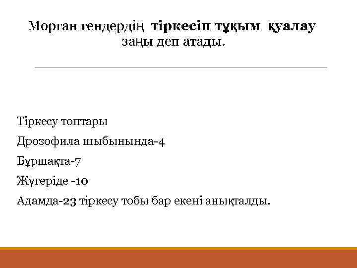  Морган гендердің тіркесіп тұқым қуалау заңы деп атады. Тіркесу топтары Дрозофила шыбынында-4 Бұршақта-7
