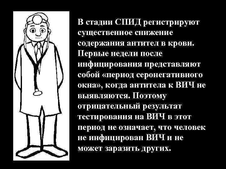 В стадии СПИД регистрируют существенное снижение содержания антител в крови. Первые недели после инфицирования