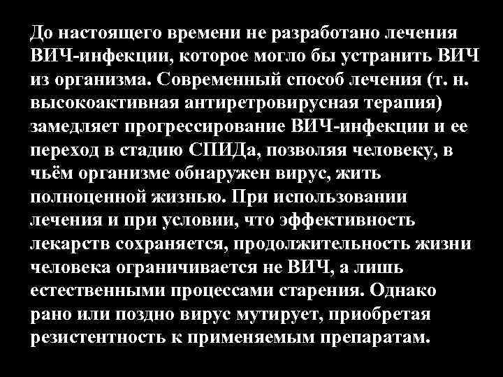 До настоящего времени не разработано лечения ВИЧ-инфекции, которое могло бы устранить ВИЧ из организма.