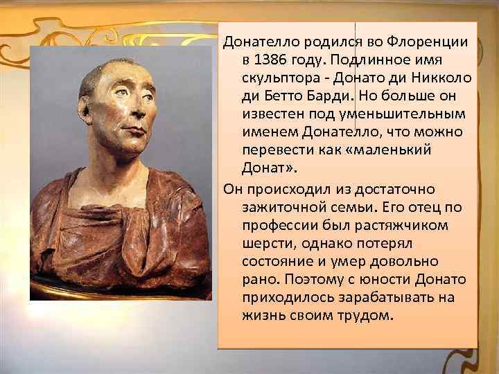 Донателло родился во Флоренции в 1386 году. Подлинное имя скульптора - Донато ди Никколо