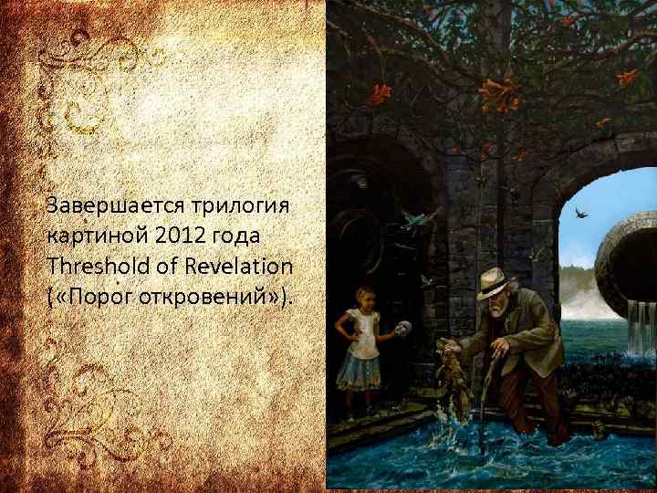 Завершается трилогия картиной 2012 года Threshold of Revelation ( «Порог откровений» ). 