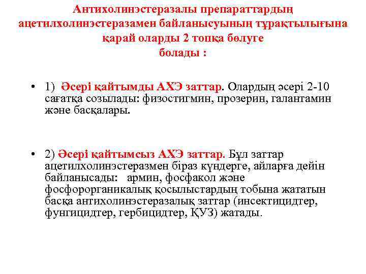 Антихолинэстеразалы препараттардың ацетилхолинэстеразамен байланысуының тұрақтылығына қарай оларды 2 топқа бөлуге болады : • 1)
