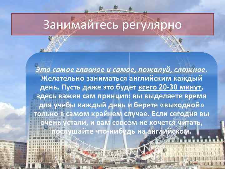 Занимайтесь регулярно Это самое главное и самое, пожалуй, сложное. Желательно заниматься английским каждый день.