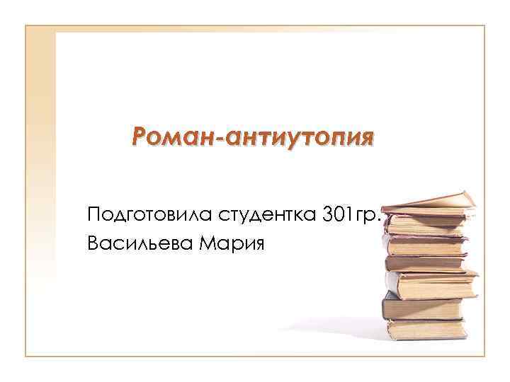 Роман-антиутопия Подготовила студентка 301 гр. Васильева Мария 
