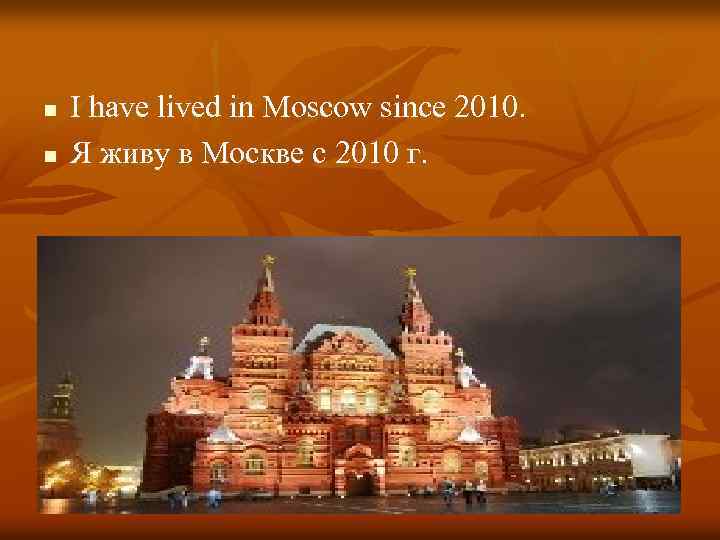 n n I have lived in Moscow since 2010. Я живу в Москве с