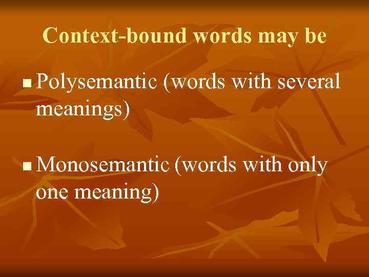 Context-bound words may be n n Polysemantic (words with several meanings) Monosemantic (words with