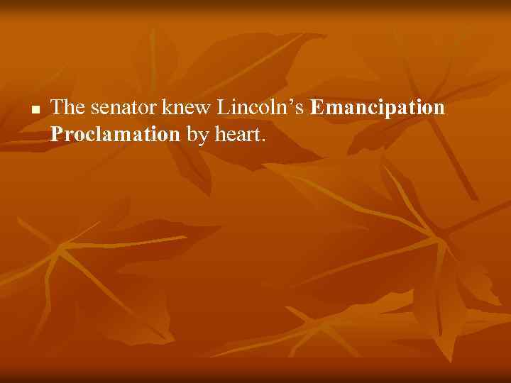 n The senator knew Lincoln’s Emancipation Proclamation by heart. 