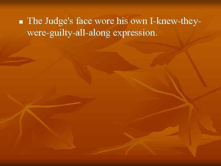 n The Judge's face wore his own I-knew-theywere-guilty-all-along expression. 