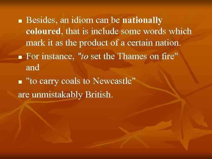 Besides, an idiom can be nationally coloured, that is include some words which mark
