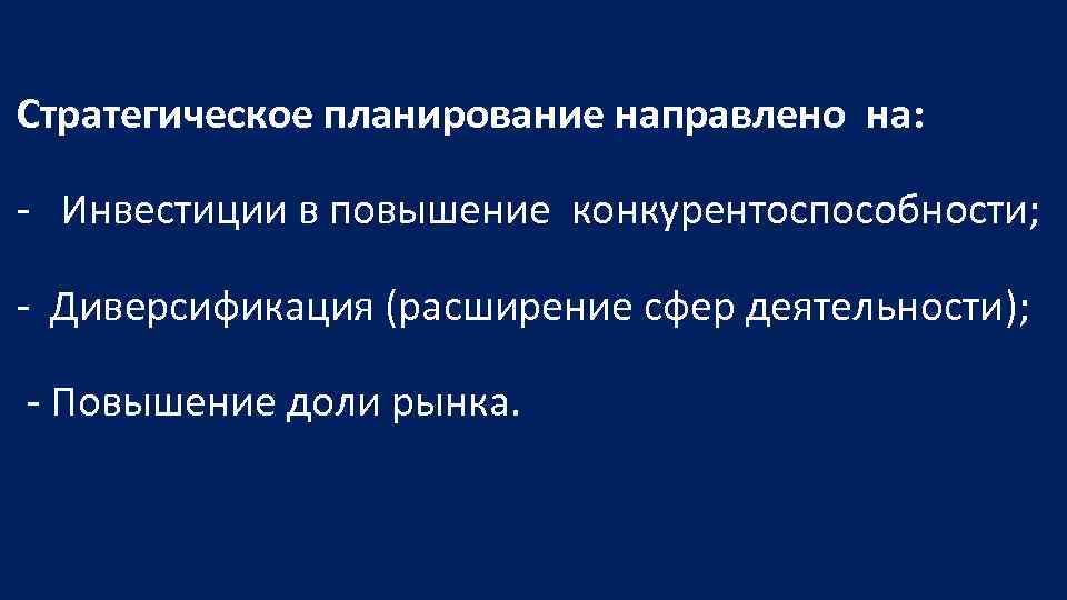 Стратегическое планирование направлено на: Инвестиции в повышение конкурентоспособности; Диверсификация (расширение сфер деятельности); Повышение доли