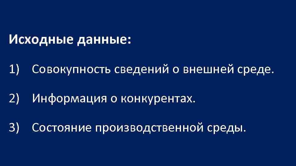 Исходные данные: 1) Совокупность сведений о внешней среде. 2) Информация о конкурентах. 3) Состояние