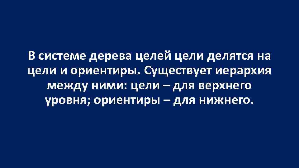 В системе дерева целей цели делятся на цели и ориентиры. Существует иерархия между ними: