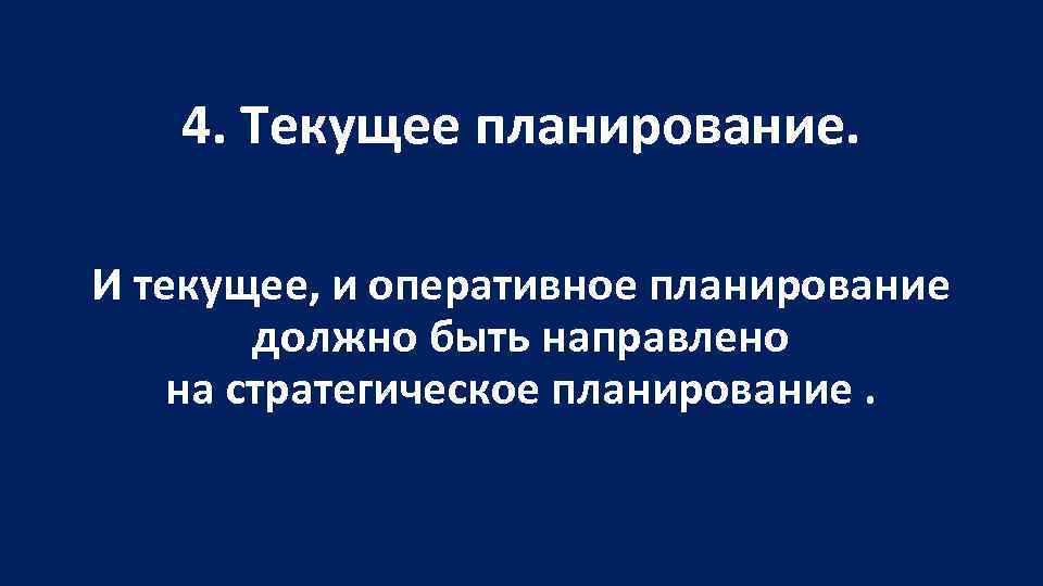 4. Текущее планирование. И текущее, и оперативное планирование должно быть направлено на стратегическое планирование.