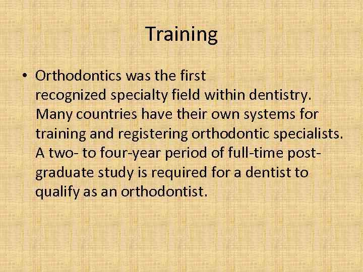 Training • Orthodontics was the first recognized specialty field within dentistry. Many countries have