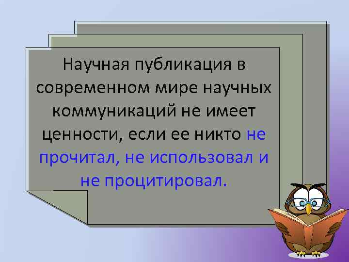 Научная публикация в современном мире научных коммуникаций не имеет ценности, если ее никто не