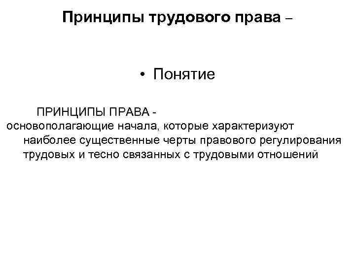 Принципы трудового права – • Понятие ПРИНЦИПЫ ПРАВА основополагающие начала, которые характеризуют наиболее существенные