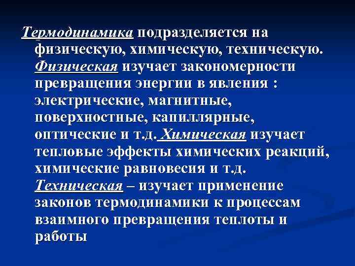 Термодинамика подразделяется на физическую, химическую, техническую. Физическая изучает закономерности превращения энергии в явления :