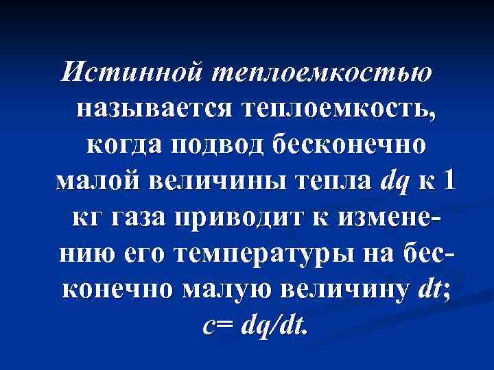 Истинной теплоемкостью называется теплоемкость, когда подвод бесконечно малой величины тепла dq к 1 кг