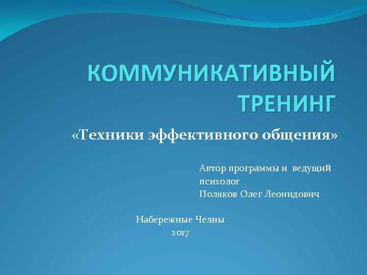 КОММУНИКАТИВНЫЙ ТРЕНИНГ «Техники эффективного общения» Автор программы и ведущий психолог Поляков Олег Леонидович Набережные