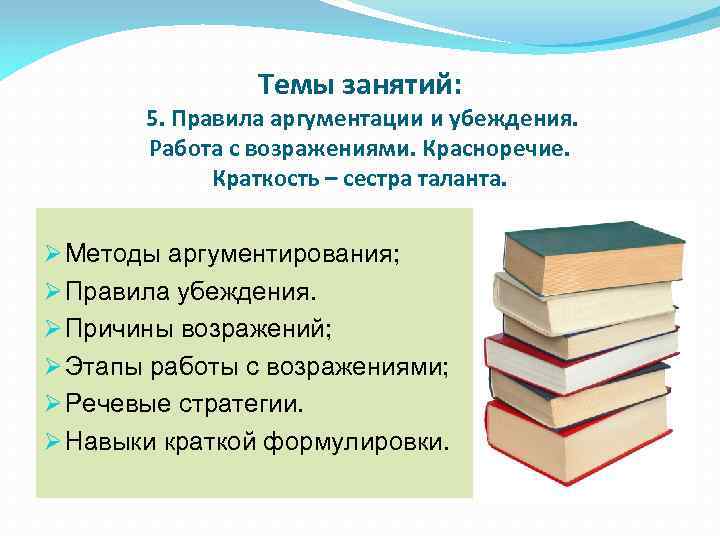 Темы занятий: 5. Правила аргументации и убеждения. Работа с возражениями. Красноречие. Краткость – сестра