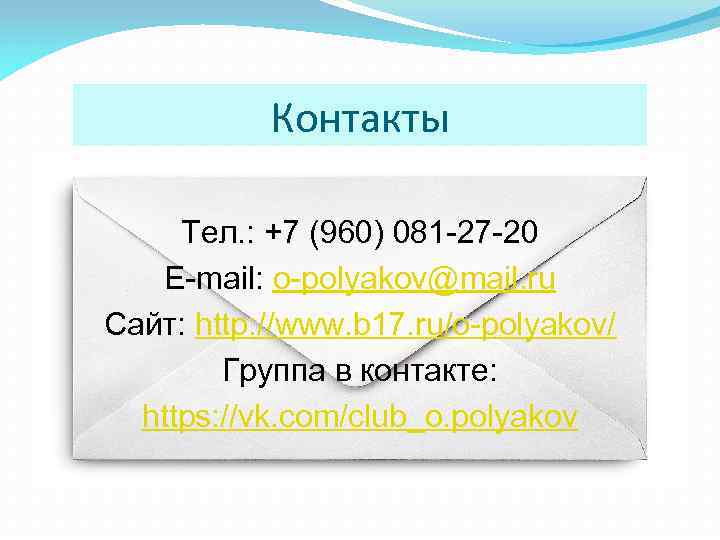 Контакты Тел. : +7 (960) 081 -27 -20 E-mail: o-polyakov@mail. ru Сайт: http: //www.