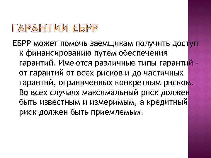 ЕБРР может помочь заемщикам получить доступ к финансированию путем обеспечения гарантий. Имеются различные типы