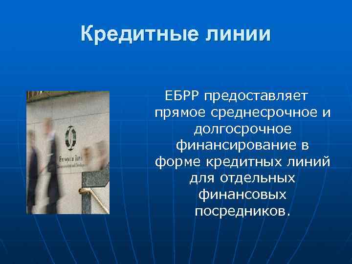 Кредитные линии ЕБРР предоставляет прямое среднесрочное и долгосрочное финансирование в форме кредитных линий для