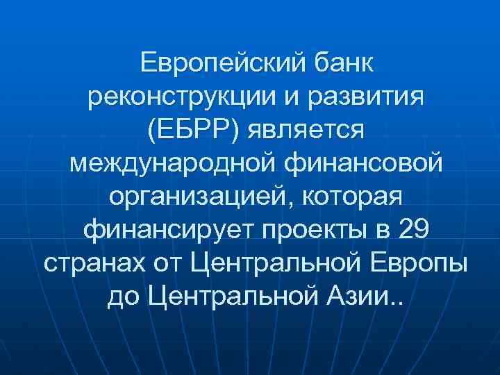 Европейский банк реконструкции и развития (ЕБРР) является международной финансовой организацией, которая финансирует проекты в