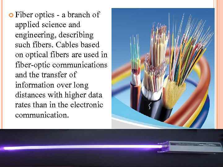  Fiber optics - a branch of applied science and engineering, describing such fibers.
