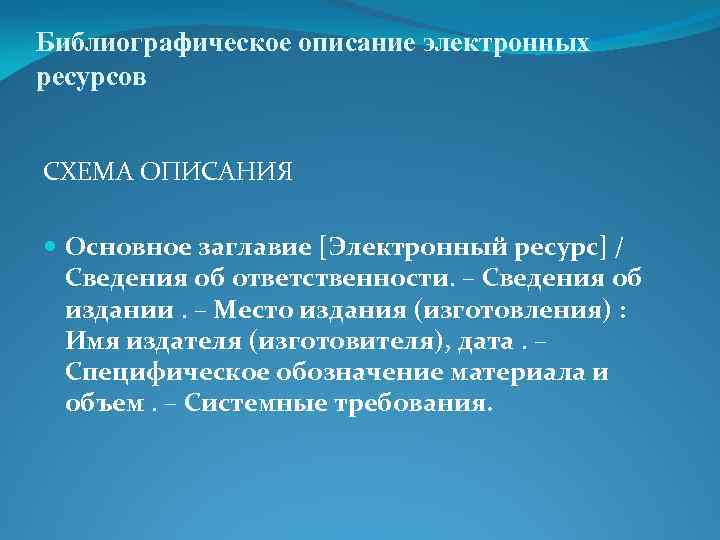 Библиографическое описание электронных ресурсов СХЕМА ОПИСАНИЯ Основное заглавие [Электронный ресурс] / Сведения об ответственности.