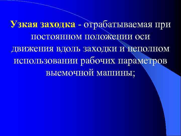 Узкая заходка - отрабатываемая при постоянном положении оси движения вдоль заходки и неполном использовании