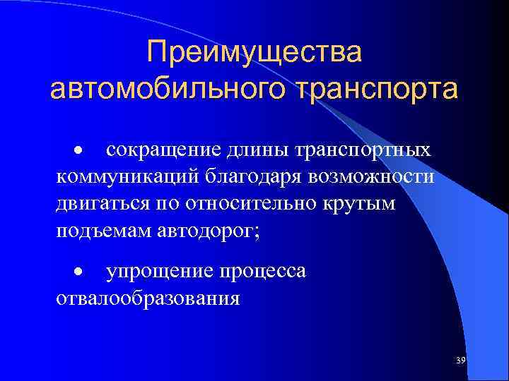 Преимущества автомобильного транспорта · сокращение длины транспортных коммуникаций благодаря возможности двигаться по относительно крутым