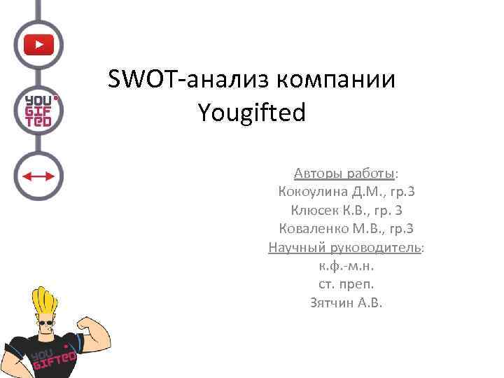 SWOT-анализ компании Yougifted Авторы работы: Кокоулина Д. М. , гр. 3 Клюсек К. В.