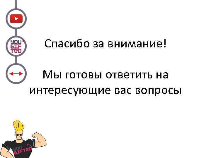 Спасибо за внимание! Мы готовы ответить на интересующие вас вопросы 