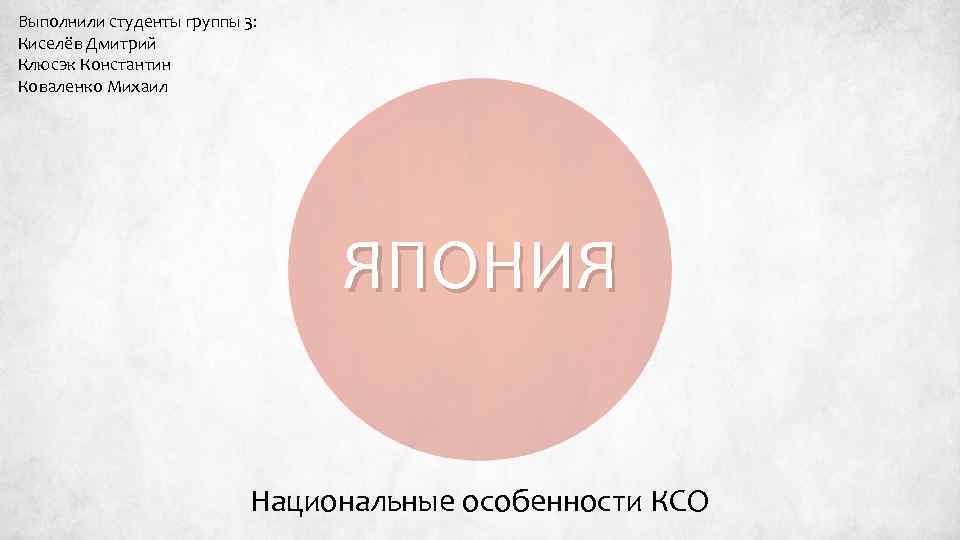 Выполнили студенты группы 3: Киселёв Дмитрий Клюсэк Константин Коваленко Михаил ЯПОНИЯ Национальные особенности КСО